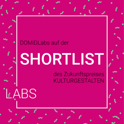 Vor einem pinken Hintergrund steht in schwarzer Schrift „DOMiDLabs auf der“. In weißer Schrift steht darunter "Shortlist". Wieder in schwarzer Schrift steht "des Zukunftspreises KULTURGESTALTEN". Der Text ist in einem weißen Rahmen. In der linken unteren Ecke ist das Wort Labs in den Rahmen eingefügt. Am äußeren Rand des Quadrats ist mint grünes Konfetti.